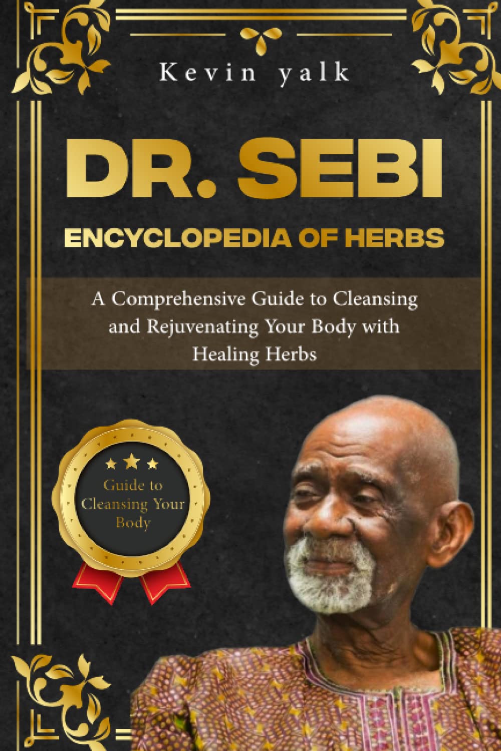 Dr. Sebi Encyclopedia of Herbs: A Comprehensive Guide to Cleansing and Rejuvenating Your Body with Healing Herbs