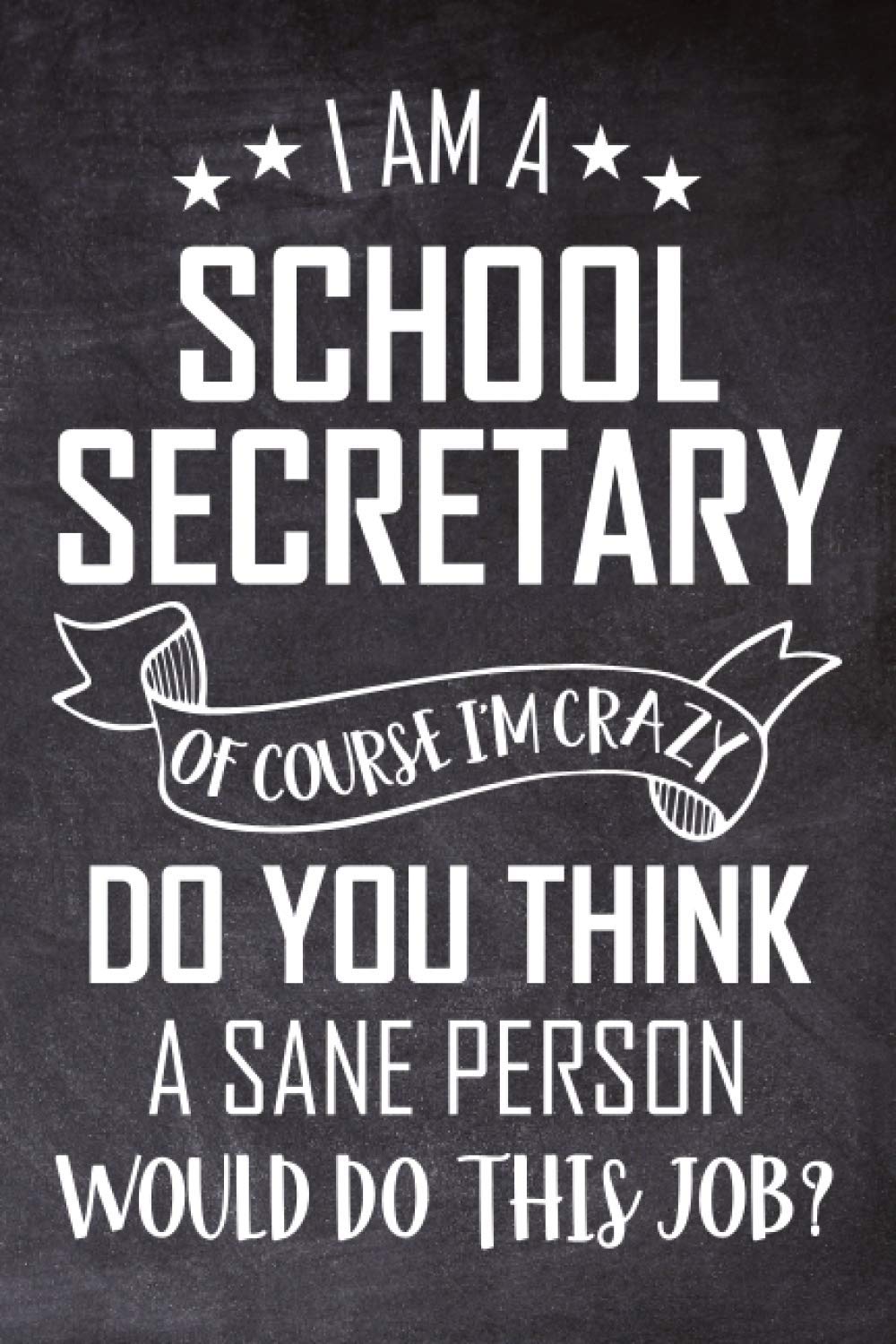 I Am A School Secretary Of Course I'm Crazy Do You Think A Sane Person Would Do This Job?: Admin Assistant Notebook Journal, Secretaries, School ... Anniversaries & Birthdays, Christmas.