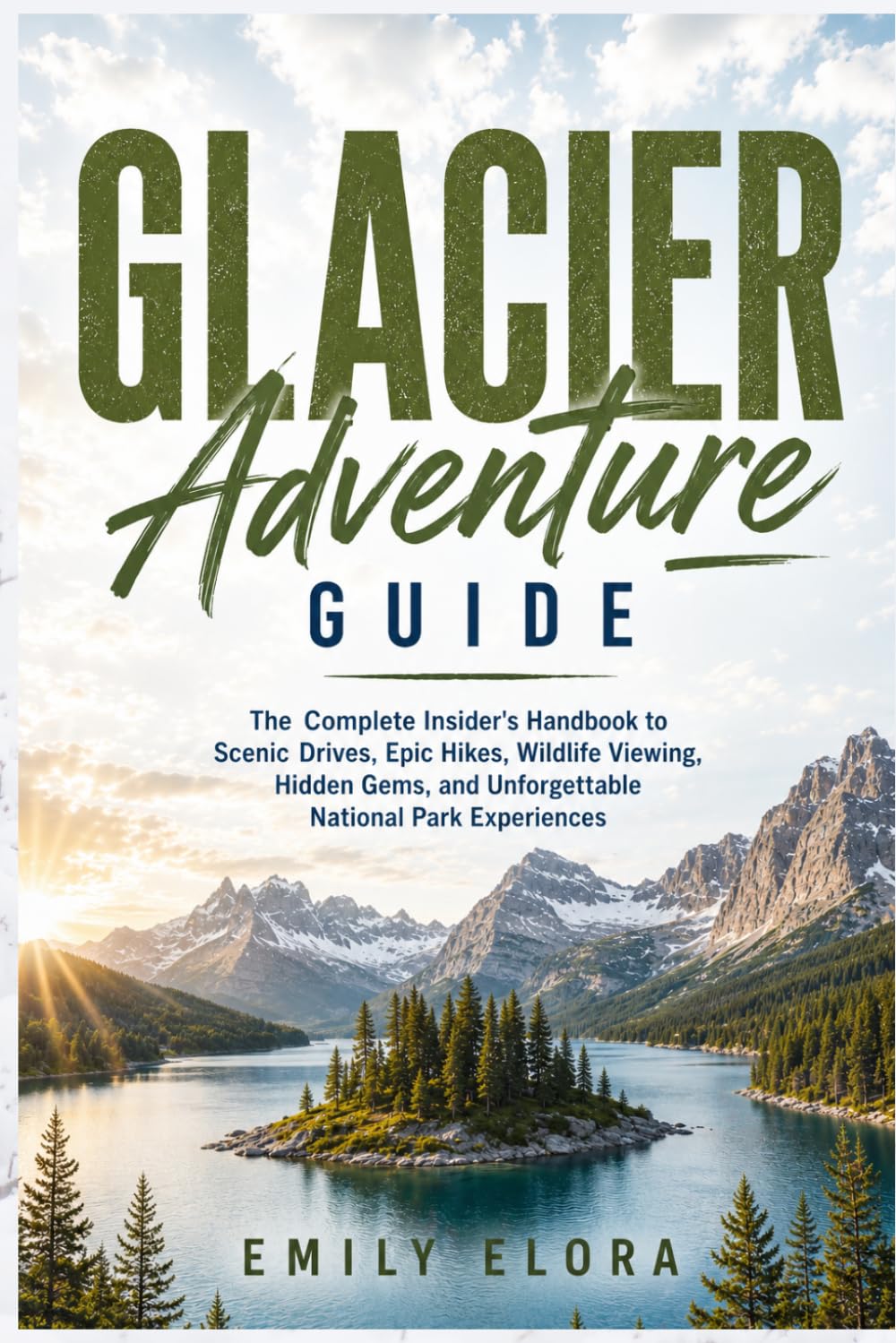 Glacier Adventure Guide: The Complete Insider's Handbook to Scenic Drives, Epic Hikes, Wildlife Viewing, Hidden Gems, and Unforgettable National Park Experiences
