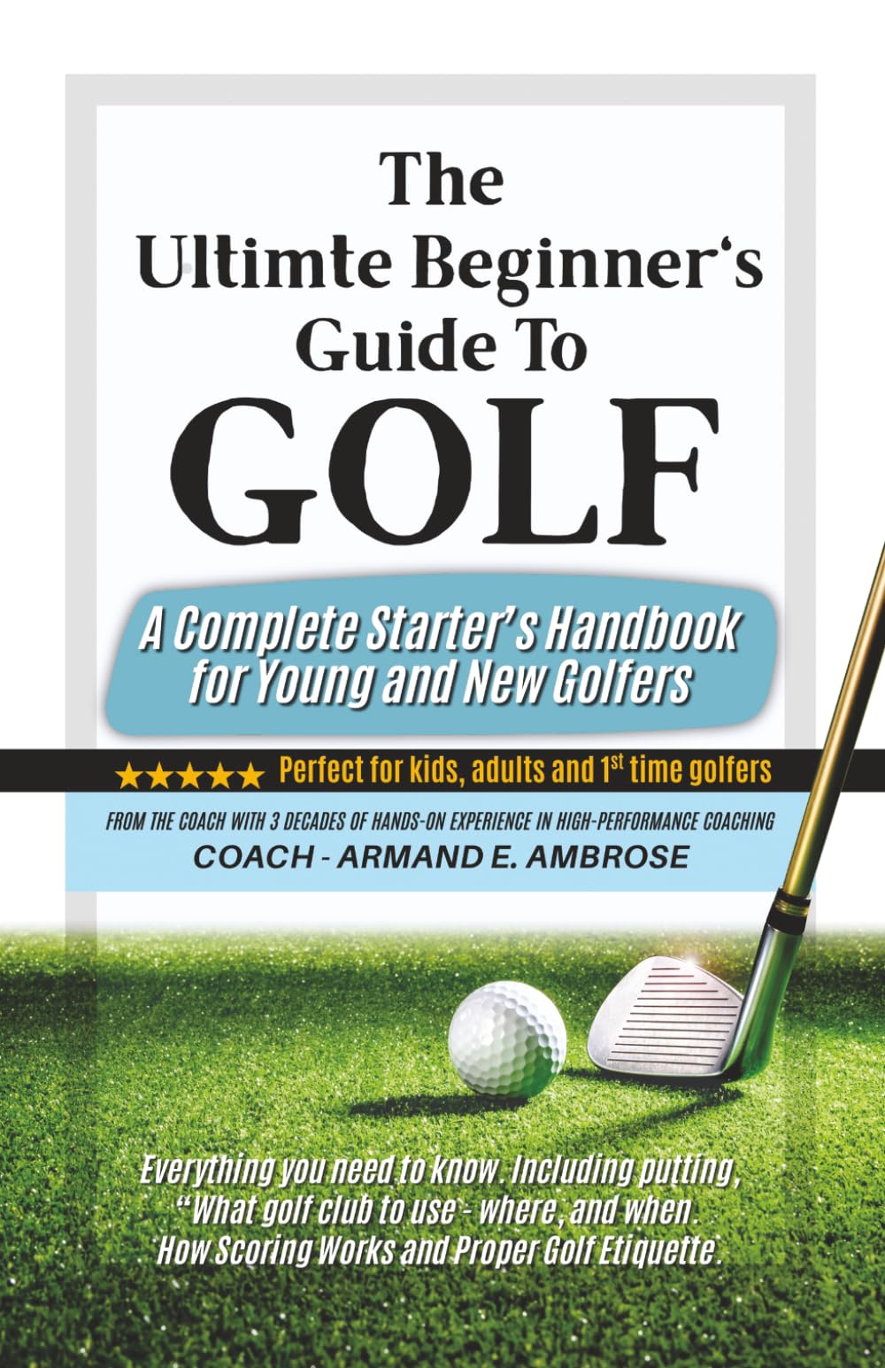 The Ultimate Beginners Guide To Golf: A Complete Starter’s Handbook for Young and New Golfers