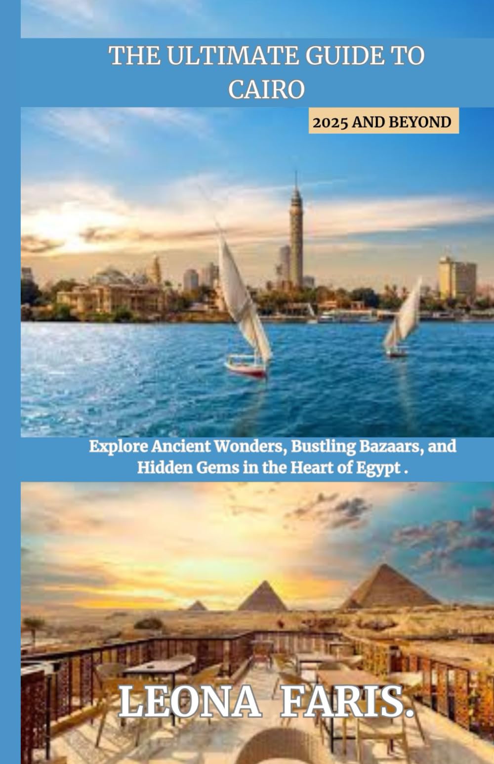 THE ULTIMATE GUIDE TO CAIRO 2025 AND BEYOND: Explore Ancient Wonders, Bustling Bazaars, and Hidden Gems in the Heart of Egypt