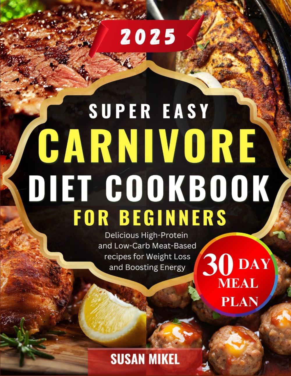 Super Easy Carnivore Diet Cookbook For beginners 2025: Delicious high-protein and low-cab meat based recipes for weight loss and boosting energy