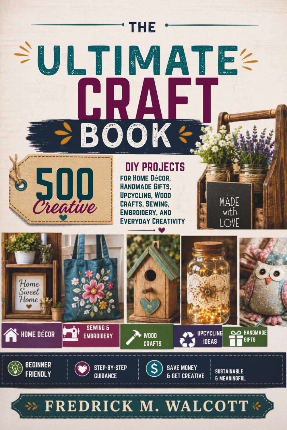 The Ultimate Craft Book: 500 Creative DIY Projects for Home Décor, Handmade Gifts, Upcycling, Wood Crafts, Sewing, Embroidery, and Everyday Creativity