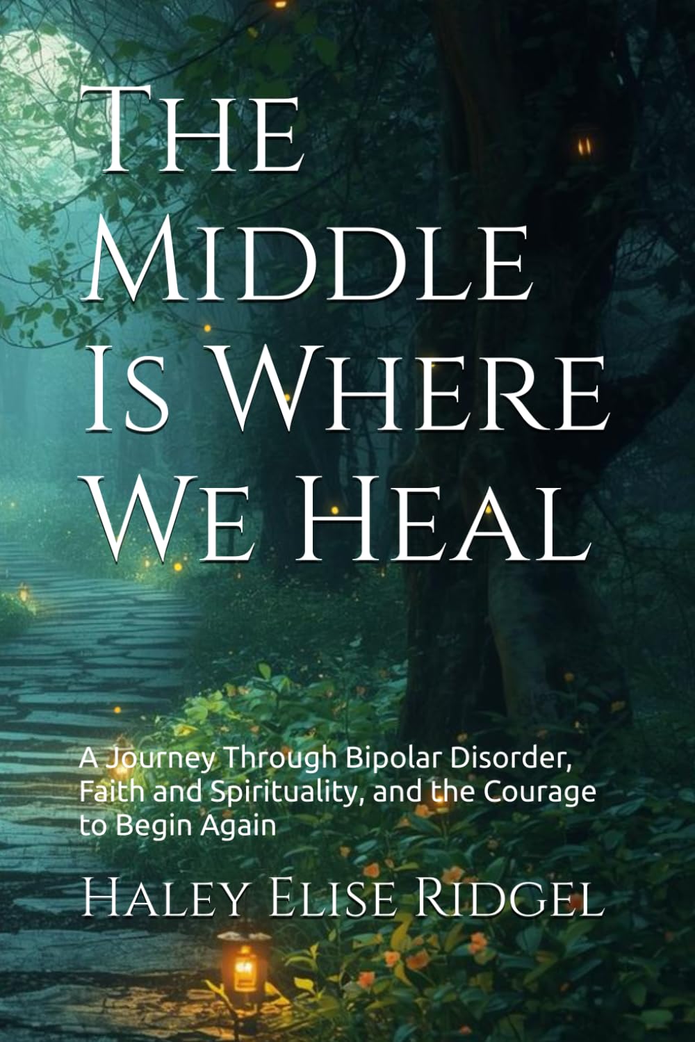 The Middle Is Where We Heal: A Journey Through Bipolar Disorder, Faith and Spirituality, and the Courage to Begin Again