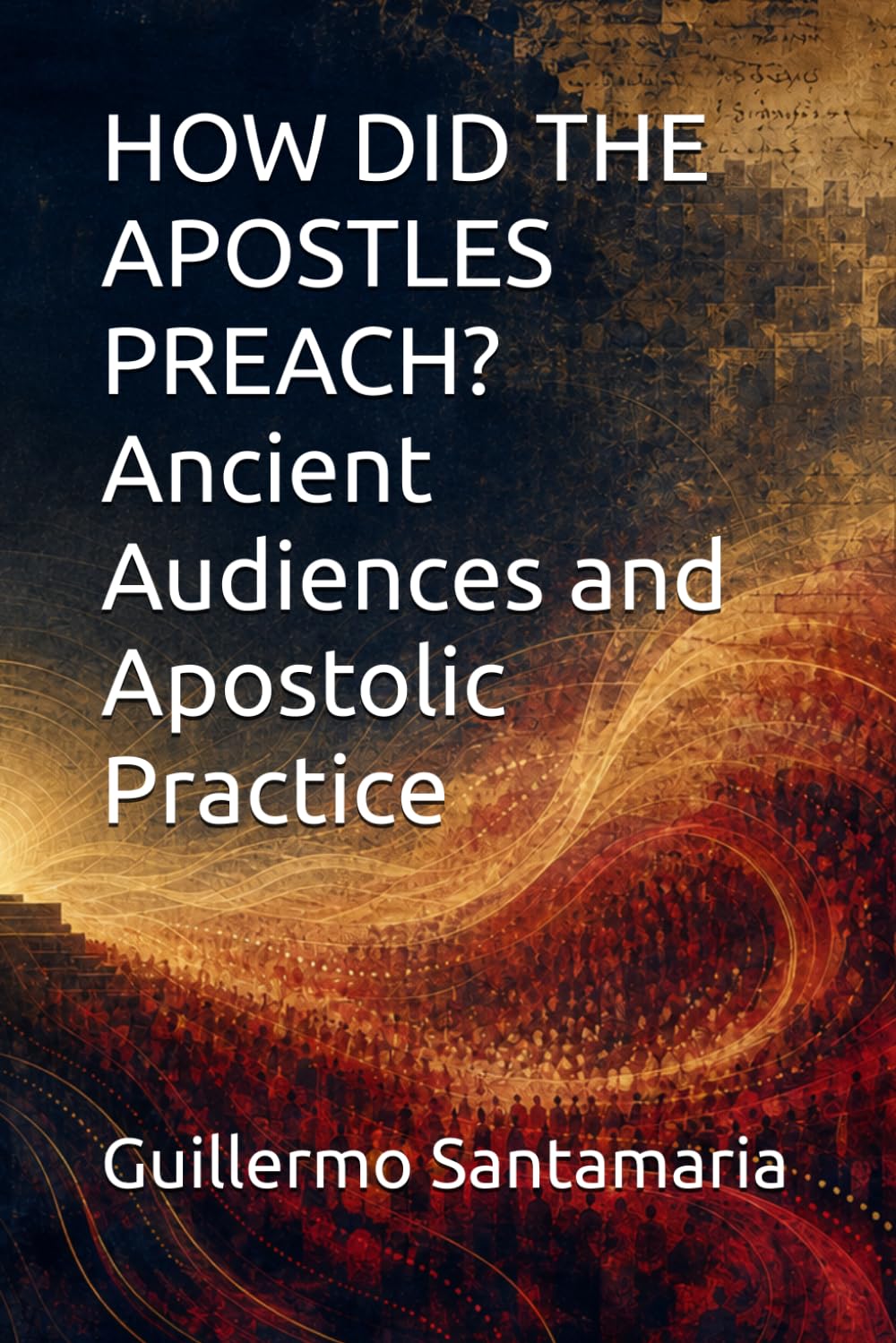 HOW DID THE APOSTLES PREACH? Ancient Audiences and Apostolic Practice