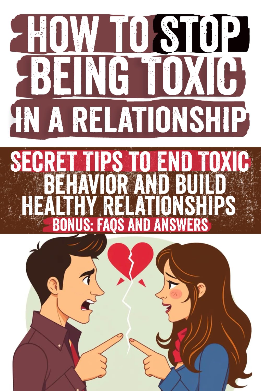 How to Stop Being Toxic in a Relationship: A Comprehensive Guide to Building Trust, Healthy Communication, and Emotional Intelligence for a Lasting Partnership
