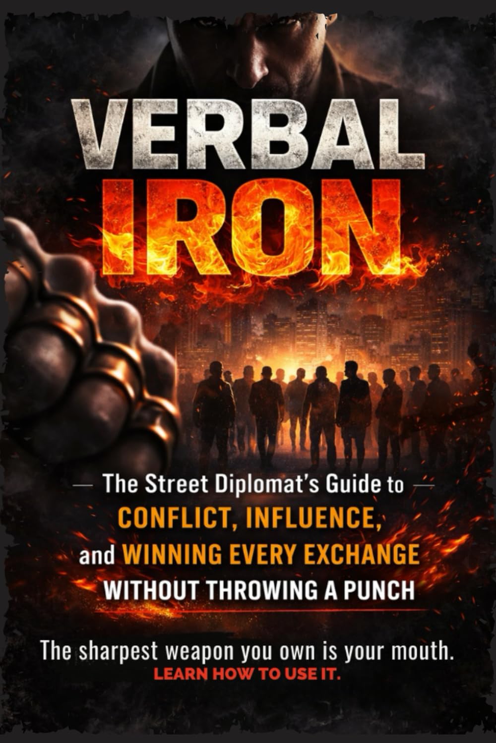 VERBAL IRON: The Street Diplomat's Guide to Conflict, Influence, and Winning Every Exchange Without Throwing a Punch