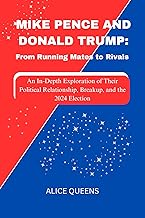 Mike Pence and Donald Trump: From Running Mates to Rivals: An In-Depth Exploration of Their Political Relationship, Breakup, and the 2024 Election