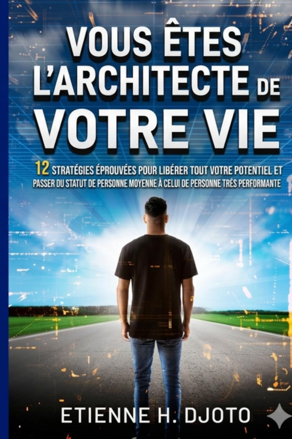 Vous êtes l'Architecte de votre vie: 12 stratégies éprouvées pour libérer tout votre potentiel et passer du statut de personne moyenne à celui de personne très performante