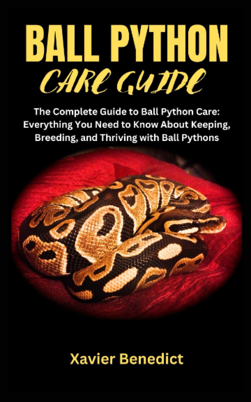 BALL PYTHON CARE GUIDE: The Complete Guide to Ball Python Care: Everything You Need to Know About Keeping, Breeding, and Thriving with Ball Pythons