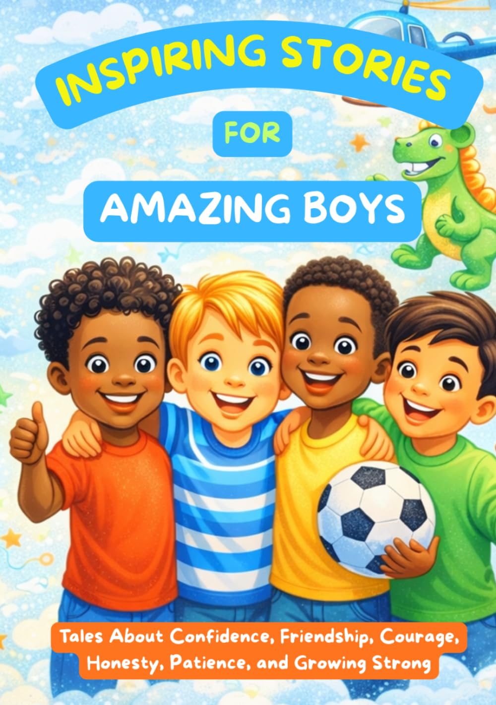 Inspiring Stories for Amazing Boys: Tales About Confidence, Friendship, Courage, Honesty, Patience, and Growing Strong
