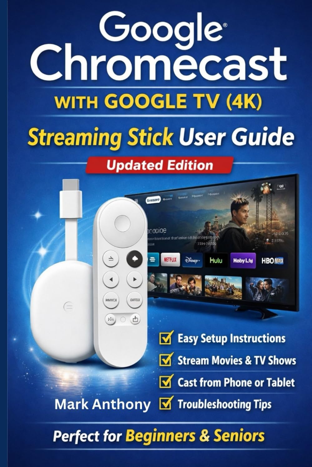 Google Chromecast with Google TV (4K) – Streaming Stick User Guide (Updated Edition): A Simple, Step-by-Step Setup, Streaming, and Troubleshooting Manual for Beginners and Seniors