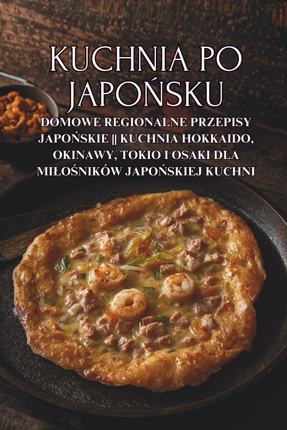 Kuchnia po japońsku: Domowe regionalne przepisy japońskie || Kuchnia Hokkaido, Okinawy, Tokio i Osaki dla miłośników japońskiej kuchni