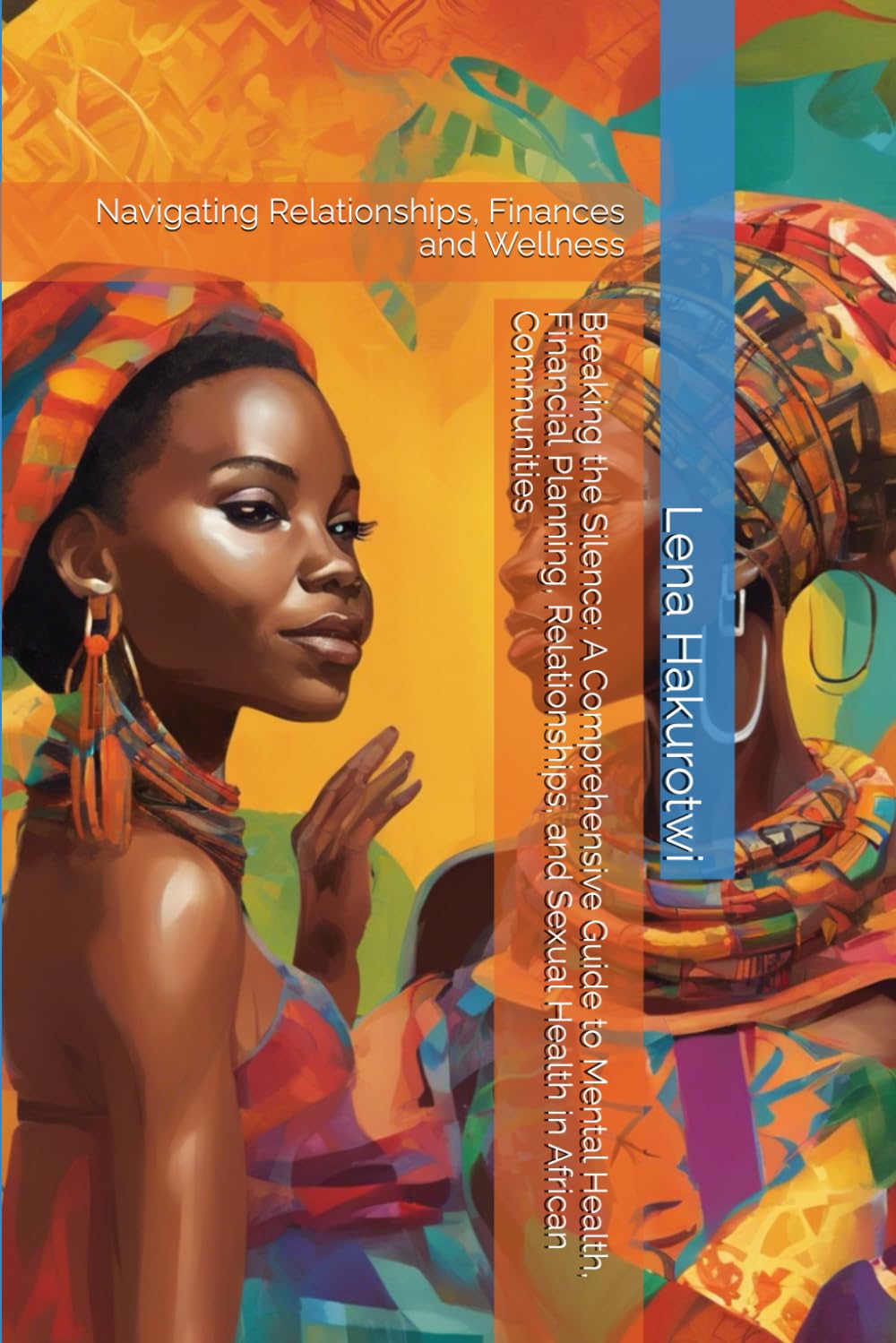 Breaking the Silence: A Comprehensive Guide to Mental Health, Financial Planning, Relationships, and Sexual Health in African Communities: Navigating Relationships, Finances and Wellness