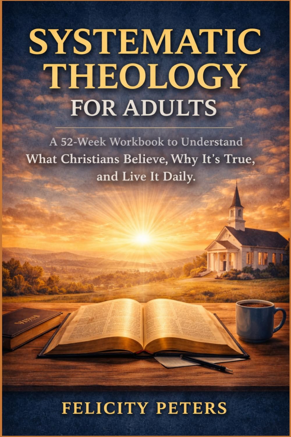 Systematic Theology For Adults: A 52-Week Workbook To Understand What Christians Believe, Why It’s True, and Live It Daily