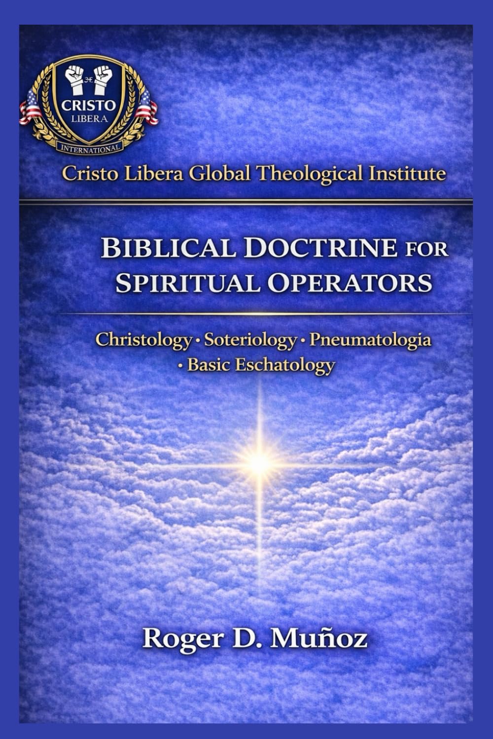 BIBLICAL DOCTRINE FOR SPIRITUAL OPERATORS: Christology · Soteriology · Pneumatology · Basic Eschatology: 4 (Cristo Libera Global Theological Institute – Official Ministerial Training Series)