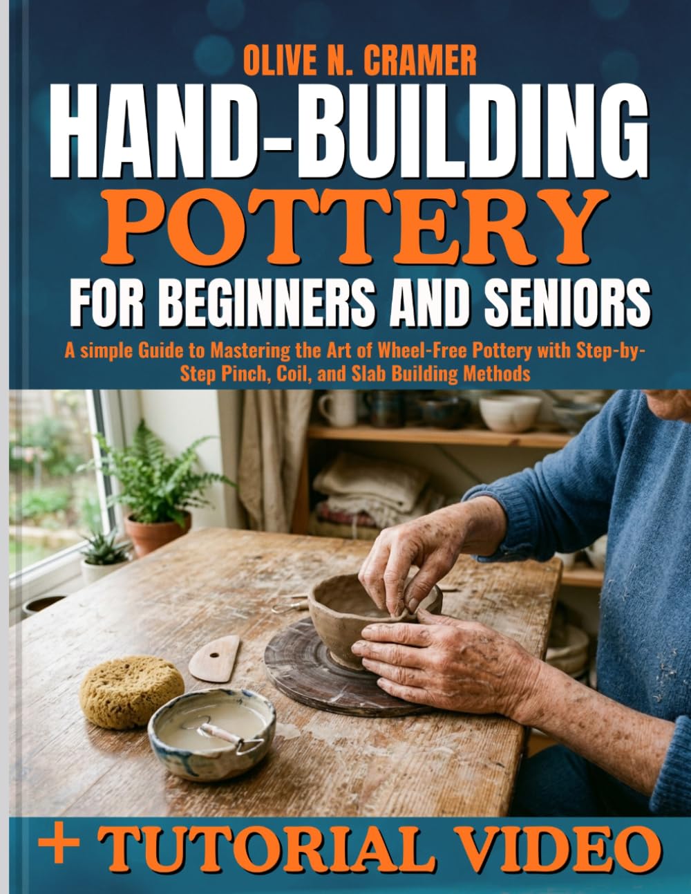 Hand Building Pottery for Beginners and Seniors: A simple Guide to Mastering the Art of Wheel-Free Pottery with Step-by-Step Pinch, Coil, and Slab Building Methods