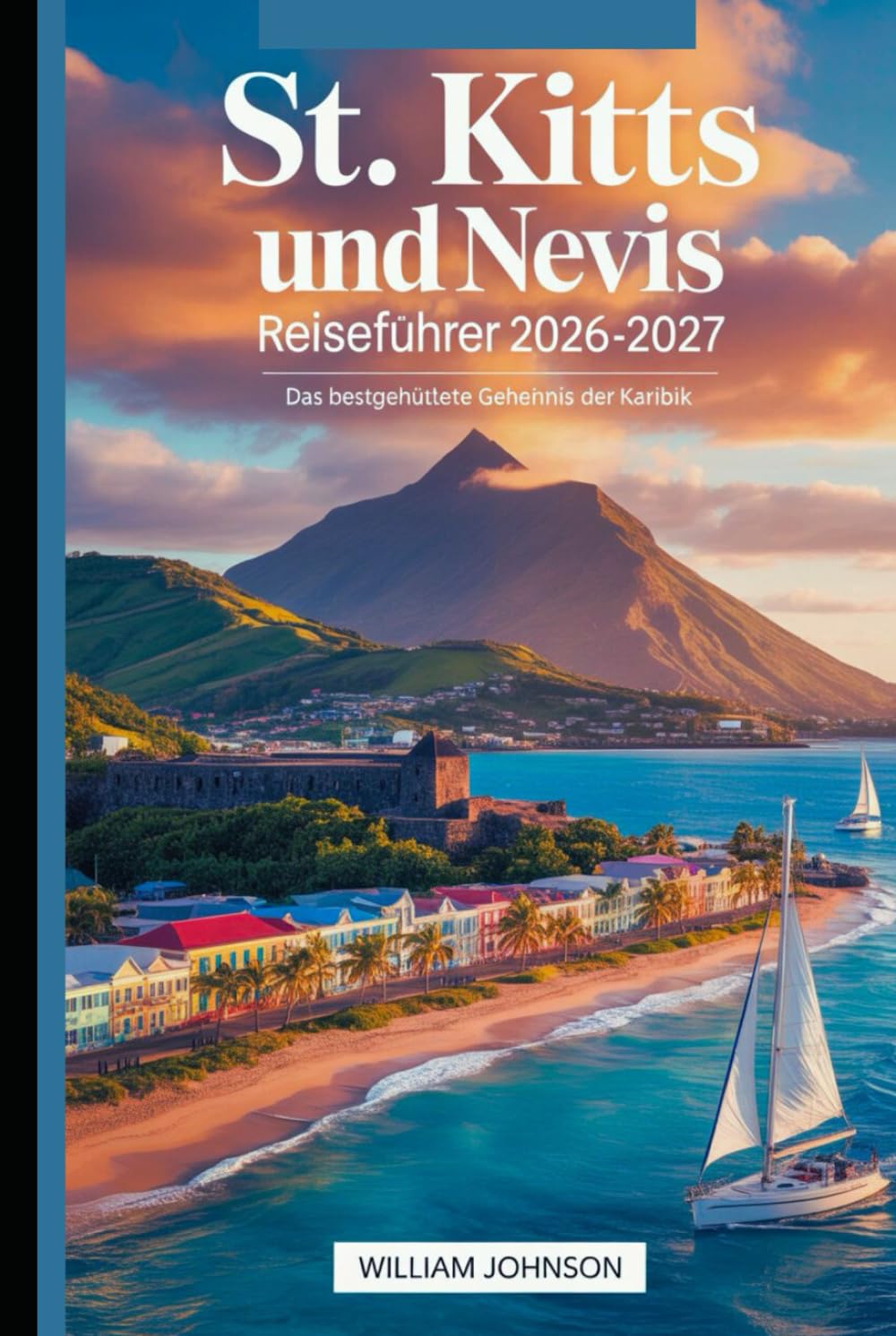 St. Kitts und Nevis Reiseführer 2026-2027: Das bestgehütete Geheimnis der Karibik: Entdecken Sie die Brimstone Hill Fortress, Pinney's Beach, Mount Liamuiga, St. Kitts Scenic Railway und Nevis Peak