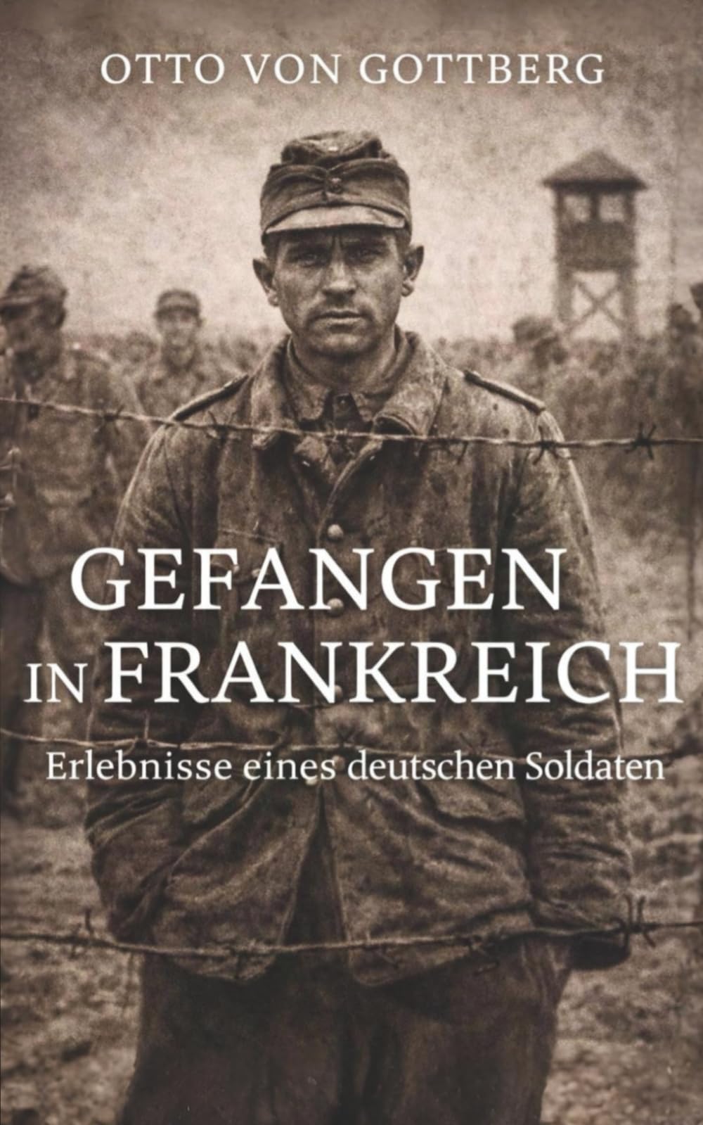 Gefangen in Frankreich - Erlebnisse eines deutschen Soldaten: Vollständige und kommentierte Ausgabe
