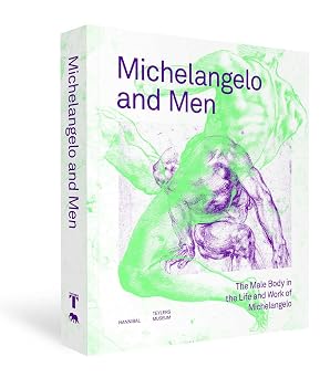 Michelangelo and Men The Male Body in the Life and Work of Michelangelo