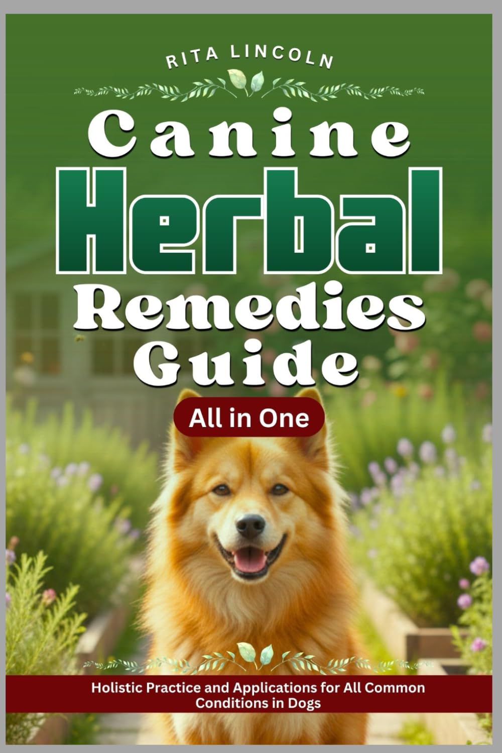 Canine Herbal Remedies Guide: Holistic Practice and Applications for All Common Conditions in Dogs