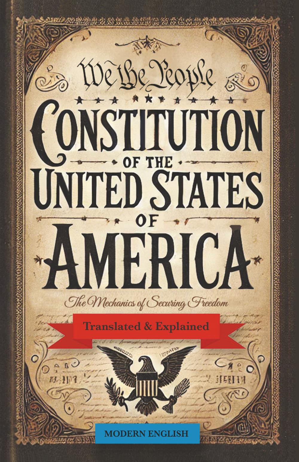 Constitution of the United States of America: Translated & Explained in Modern English — The Mechanics of Securing Freedom