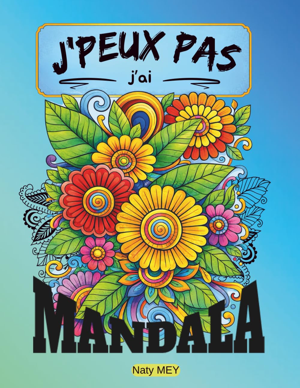 J'peux pas j'ai Mandala: Livre de coloriage anti-stress pour adultes – 116 pages de mandalas de fleurs pour la relaxation, le bien-être et la créativité
