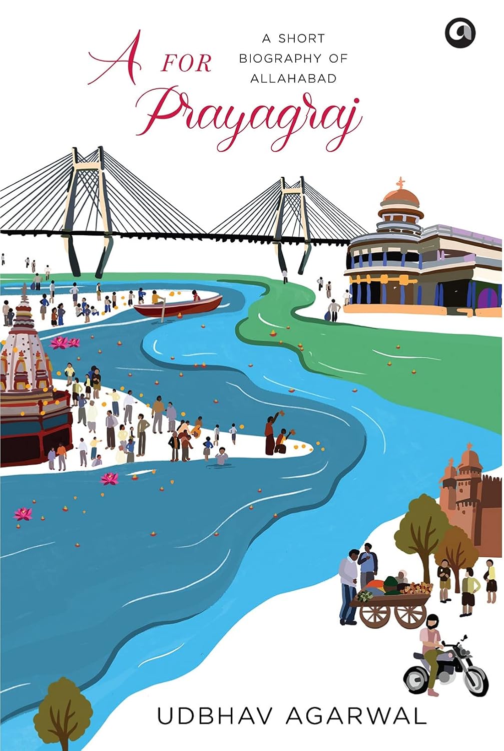 A FOR PRAYAGRAJ A SHORT BIOGRAPHY OF ALLAHABAD