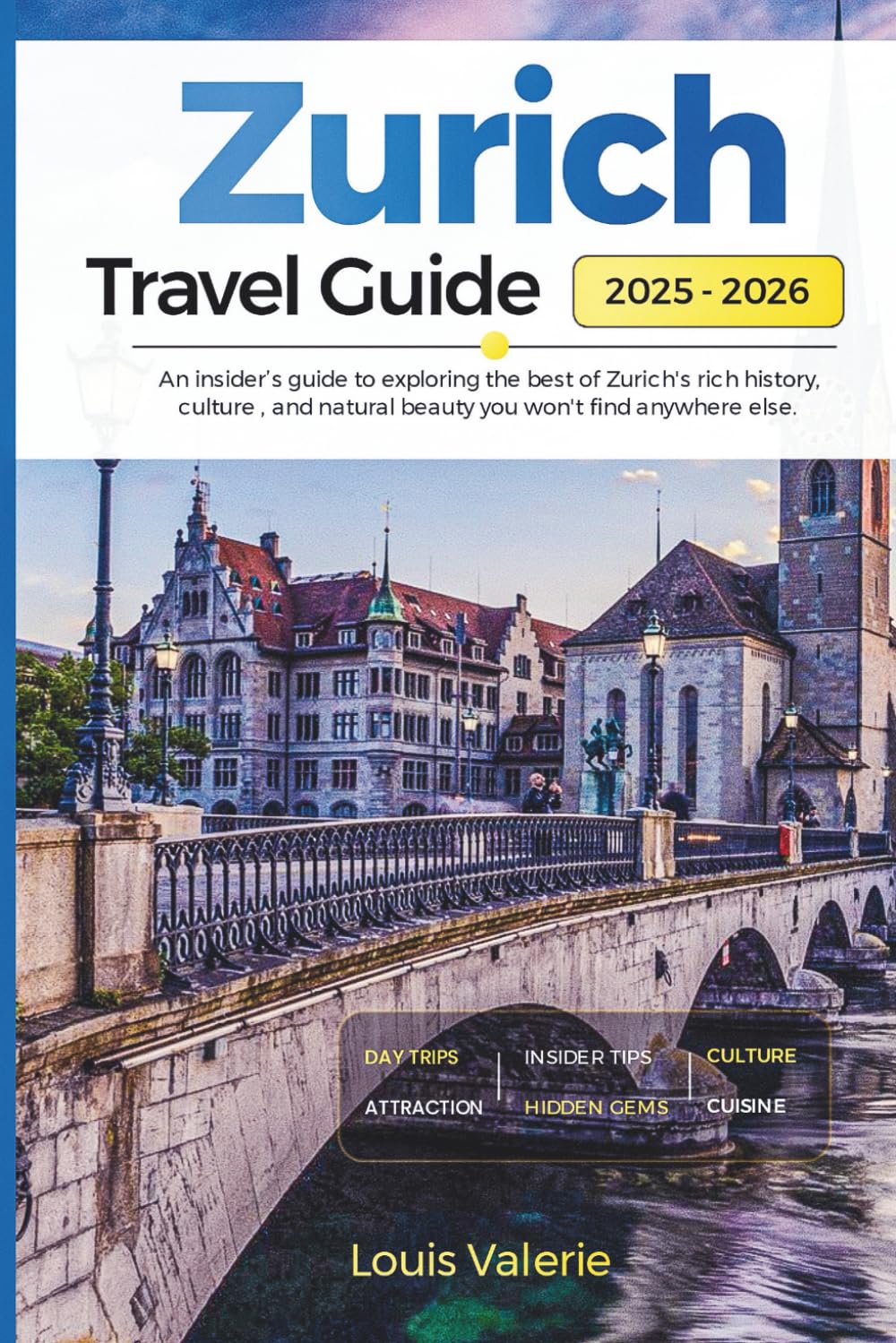 ZURICH TRAVEL GUIDE 2025-2026: An Insider’s Guide to Exploring the Best of Zurich's Rich History, Culture, and Natural Beauty You Won't Find Anywhere Else
