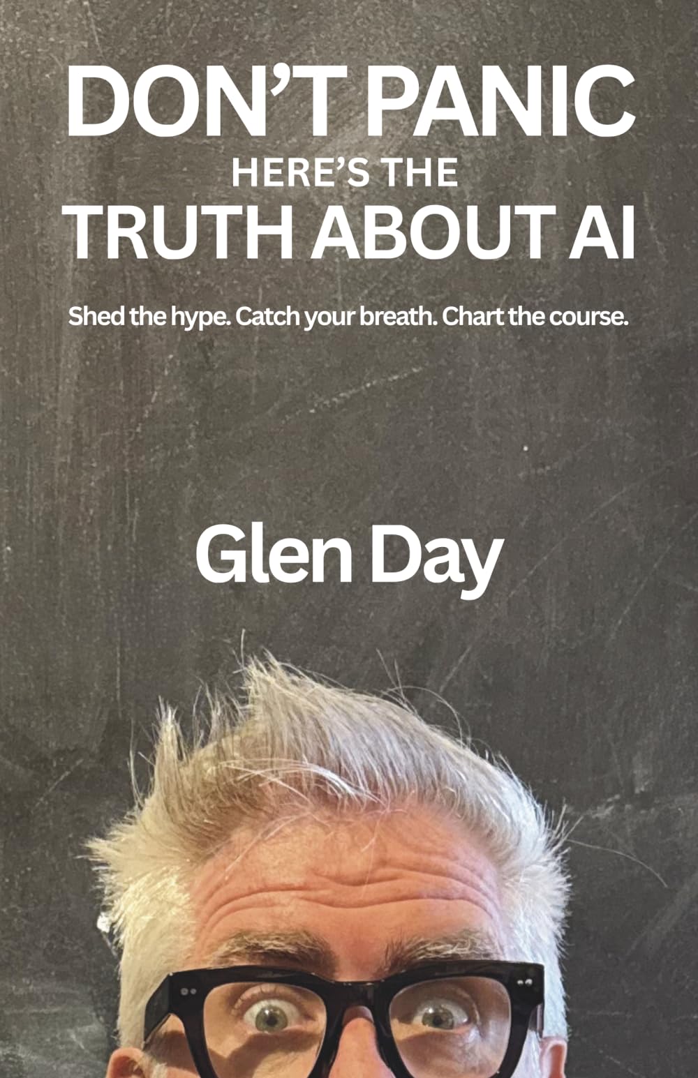 DON'T PANIC Here's the Truth About AI: Shed the hype. Catch your breath. Chart the course.