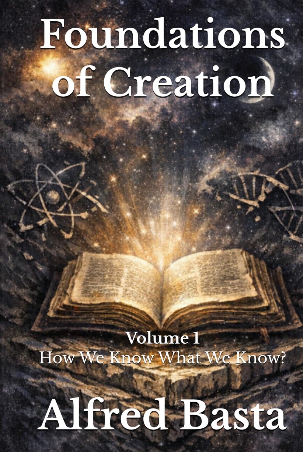 Foundations of Creation: An Encyclopedia Examining the Scientific Case for Biblical Accuracy: Volume 1: How We Know What We Know