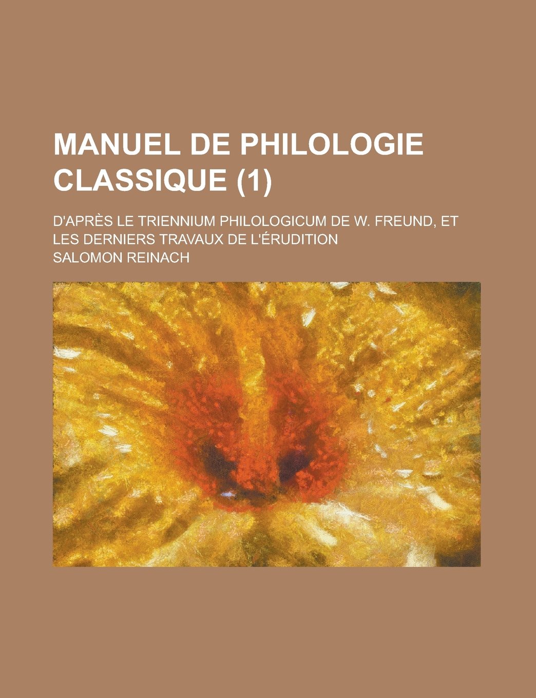 Manuel de Philologie Classique; D'Apres Le Triennium Philologicum de W. Freund, Et Les Derniers Travaux de L'Erudition (1 )