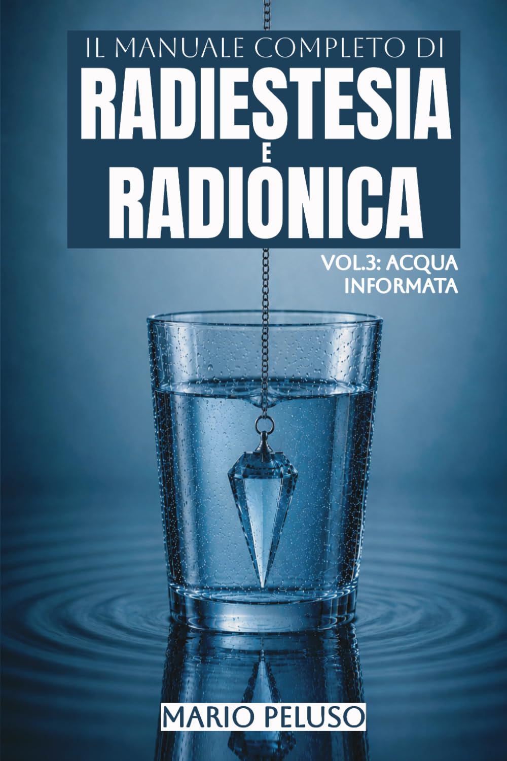 Il Manuale Completo di Radiestesia e Radionica - Vol.3: Acqua Informata