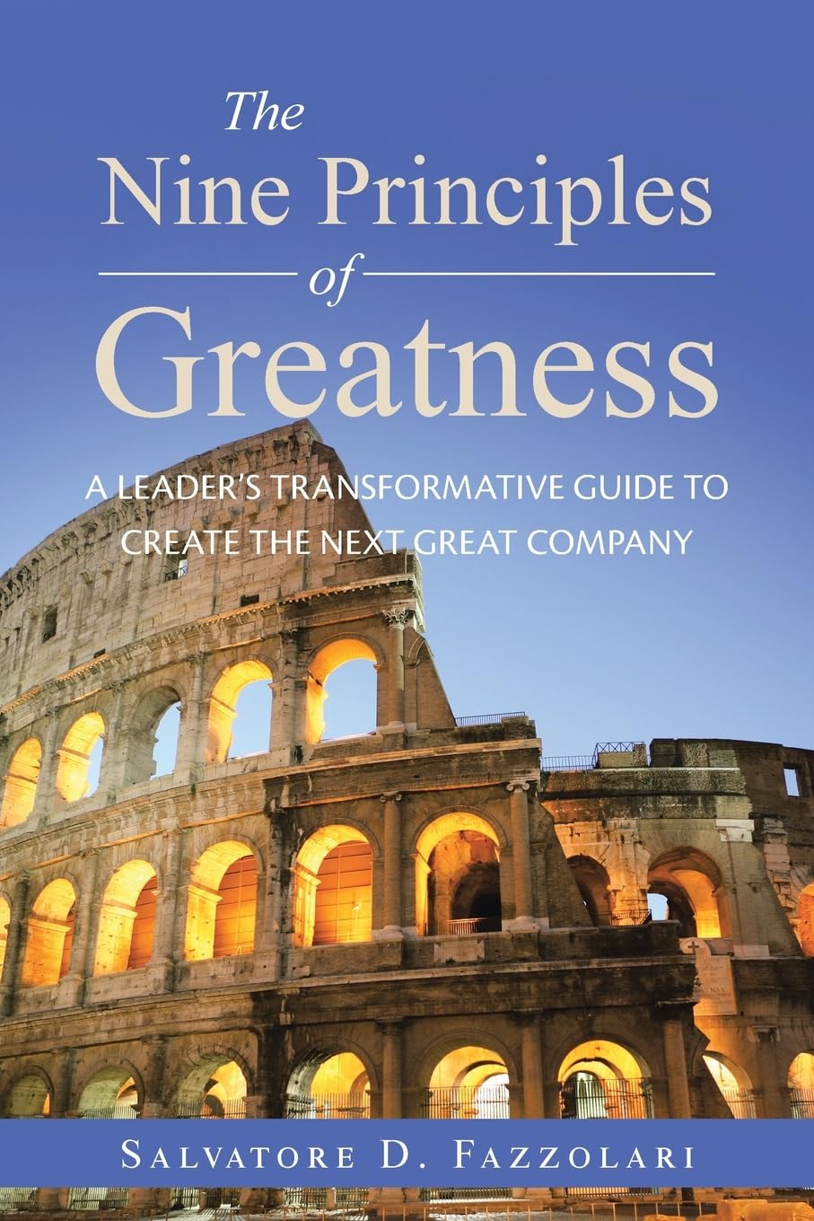 The Nine Principles of Greatness: A Leader’s Transformative Guide to Create the Next Great Company