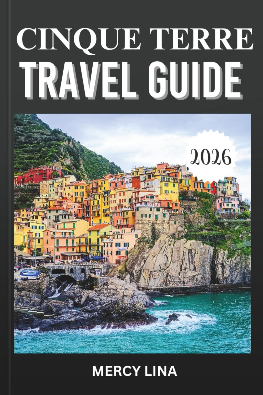 CINQUE TERRE TRAVEL GUIDE 2026: Discover Colorful Cliffside Villages, Scenic Coastal Trails, Seaside Views, Local Cuisine, Hidden Gems, and Essential Visitor Tips.