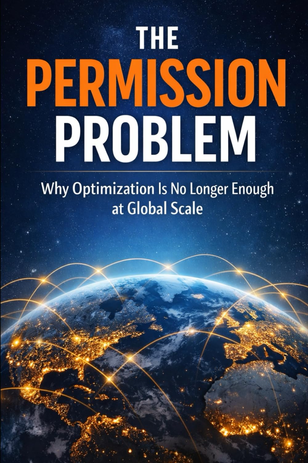 THE PERMISSION PROBLEM: Why Optimization Is No Longer Enough at Global Scale