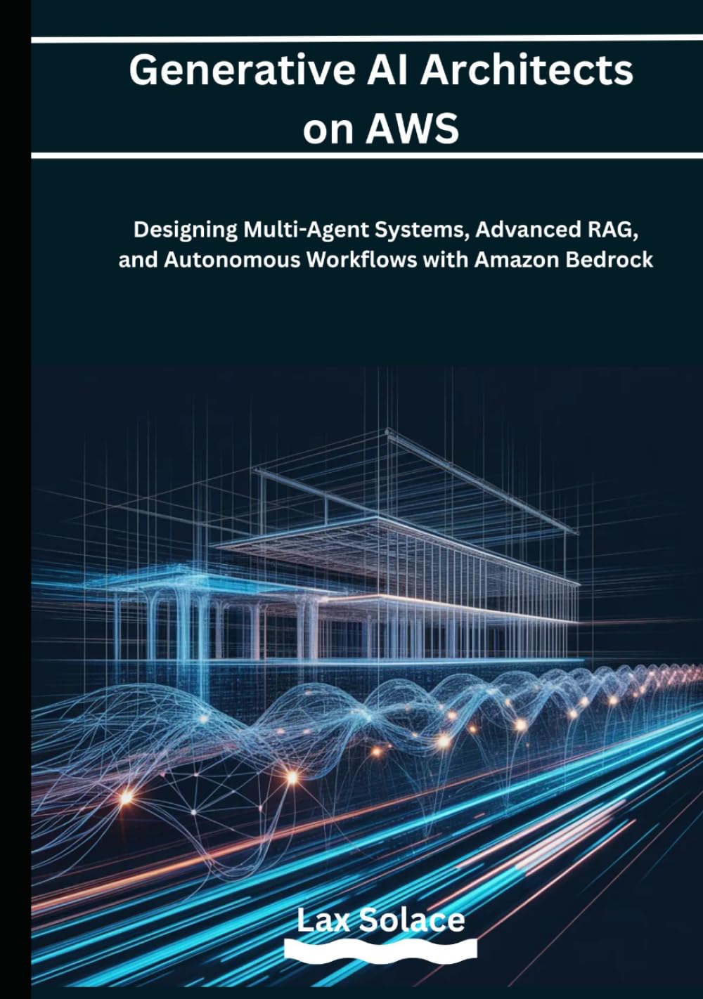 Generative AI Architects on AWS: Designing Multi-Agent Systems, Advanced RAG, and Autonomous Workflows with Amazon Bedrock