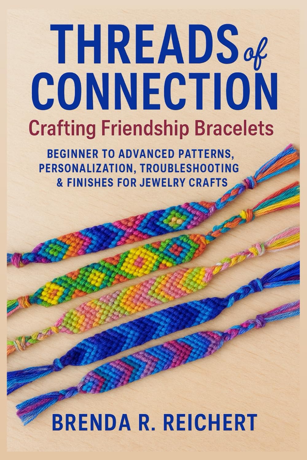 Threads of Connection: Crafting Friendship Bracelets: Beginner to Advanced Patterns, Personalization, Troubleshooting & Finishes for Jewelry Crafts