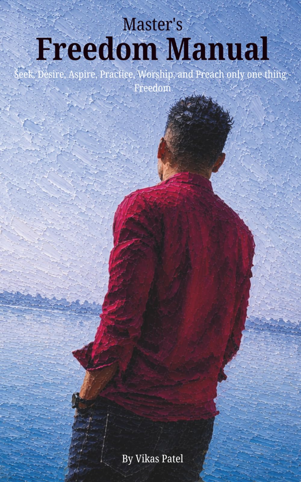 Master's Freedom Manual: Seek, Desire, Aspire, Practice, Worship, and Preach only one thing - Freedom