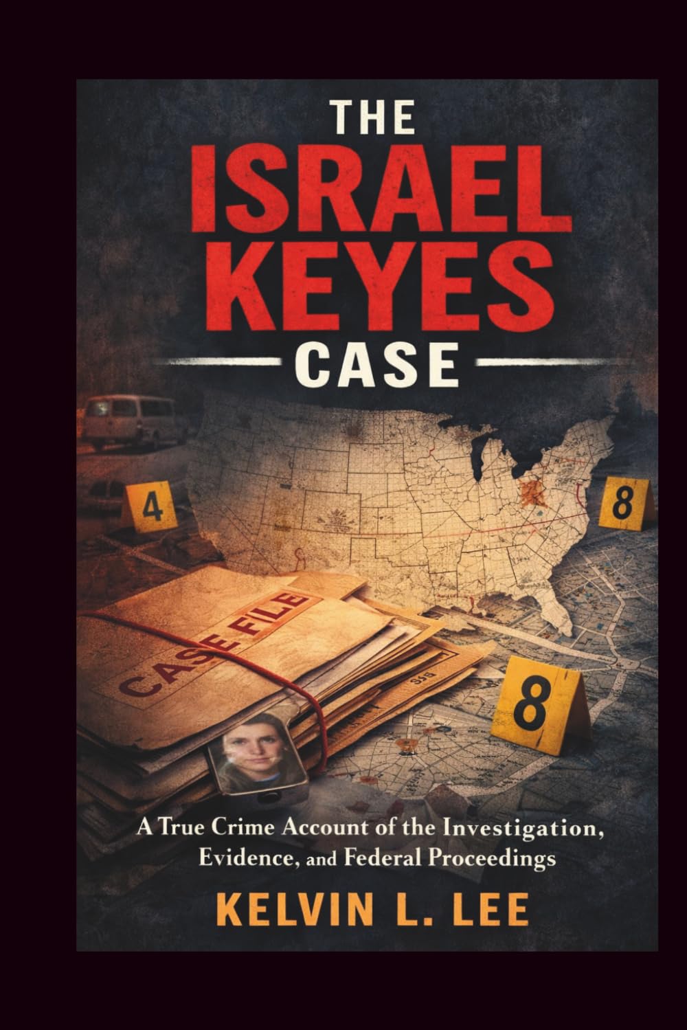 The Israel Keyes Case: A True Crime Account of the Investigation, Evidence, and Federal Proceedings: 4 (Case File Investigations)