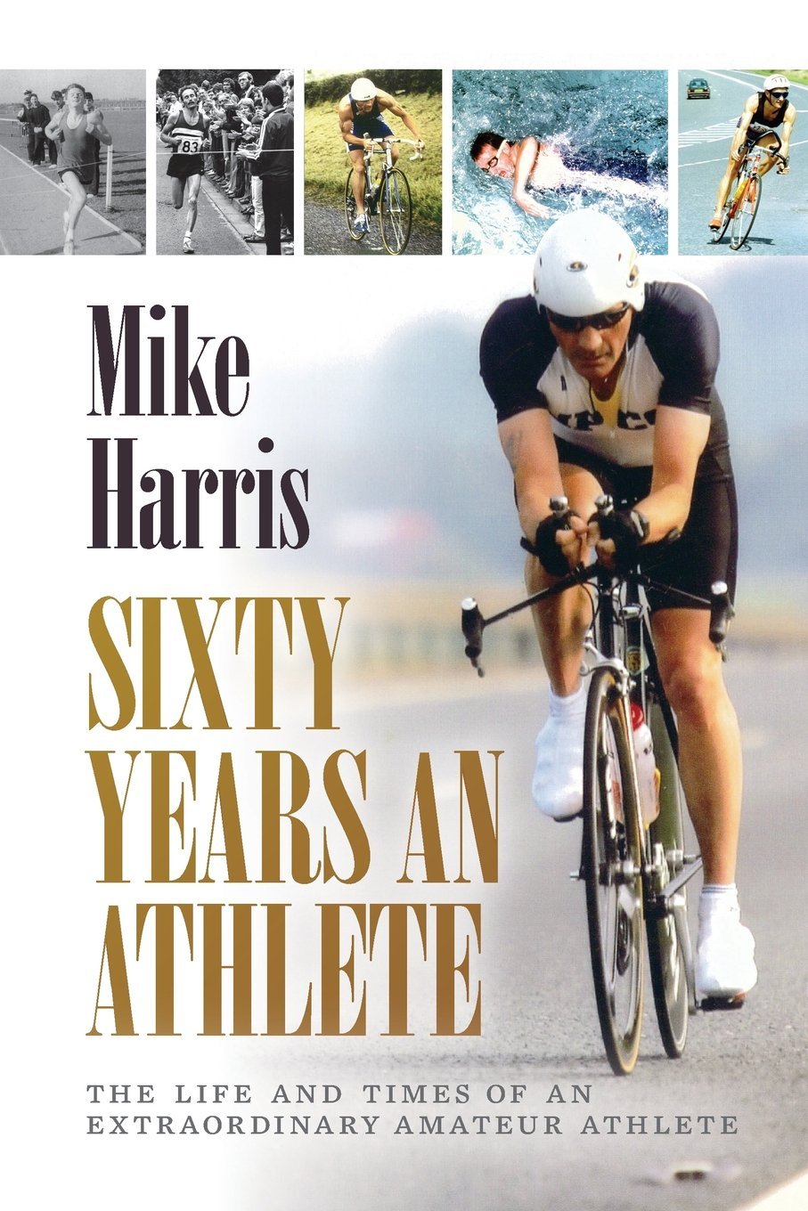 Sixty Years an Athlete: The life and times of an extraordinary amateur athlete: The Life and Times of an Extraordinary Amateur Athlete - an Autobiography of a Most Energetic Life