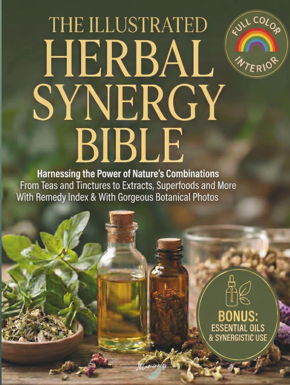 The Illustrated Herbal Synergy Bible: Harnessing the Power of Nature’s Combinations From Teas and Tinctures to Extracts, Superfoods and Essential Oils