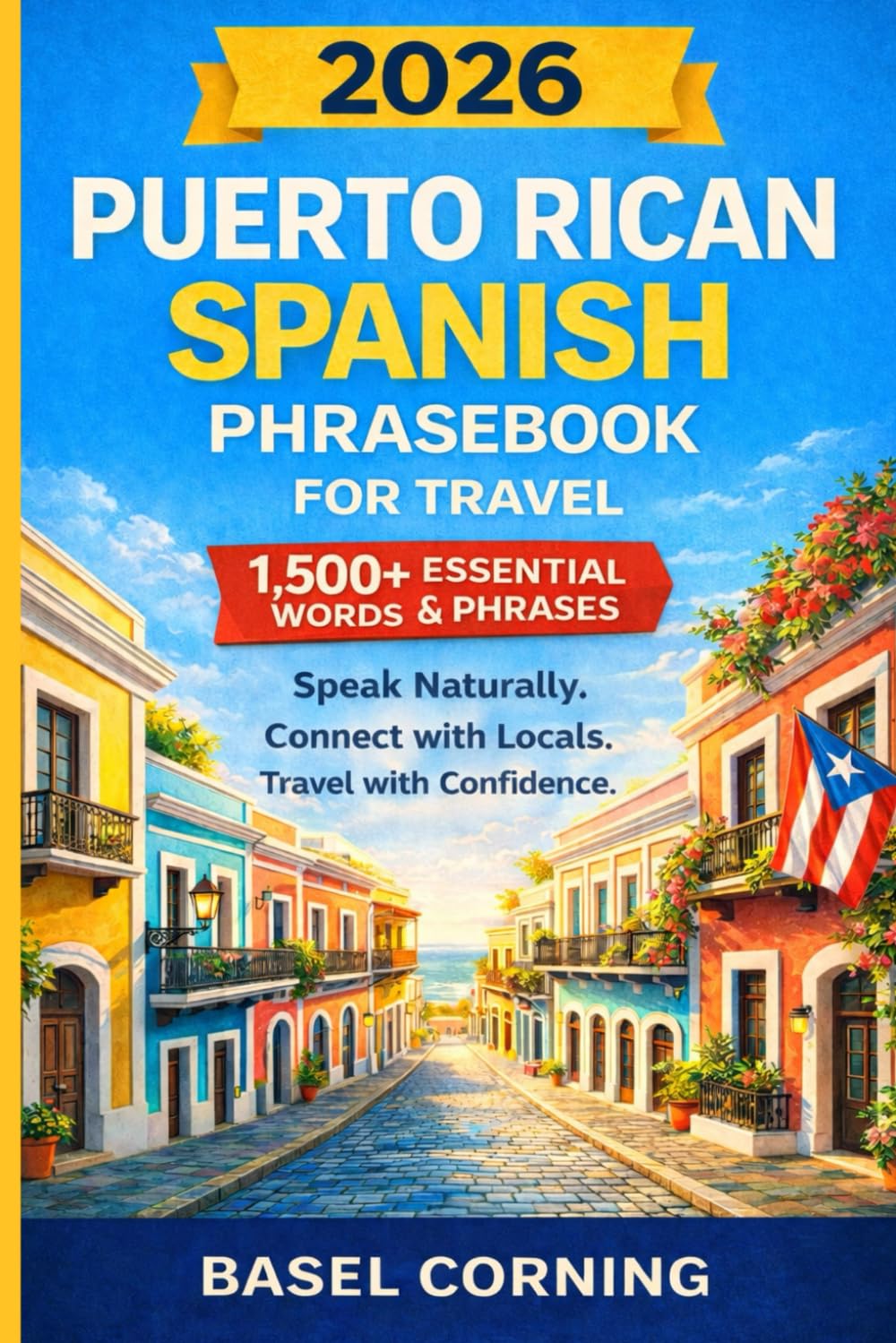 2026 Puerto Rican Spanish Phrasebook for Travel: Speak Naturally, Connect with Locals, and Explore with Confidence: 1,500+ Essential Words and Phrases for First-Time and Returning Visitors