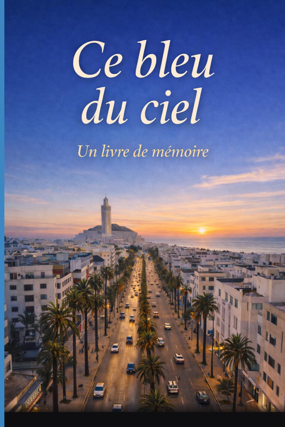 Ce bleu du ciel: Fragments d'un Maroc intérieur