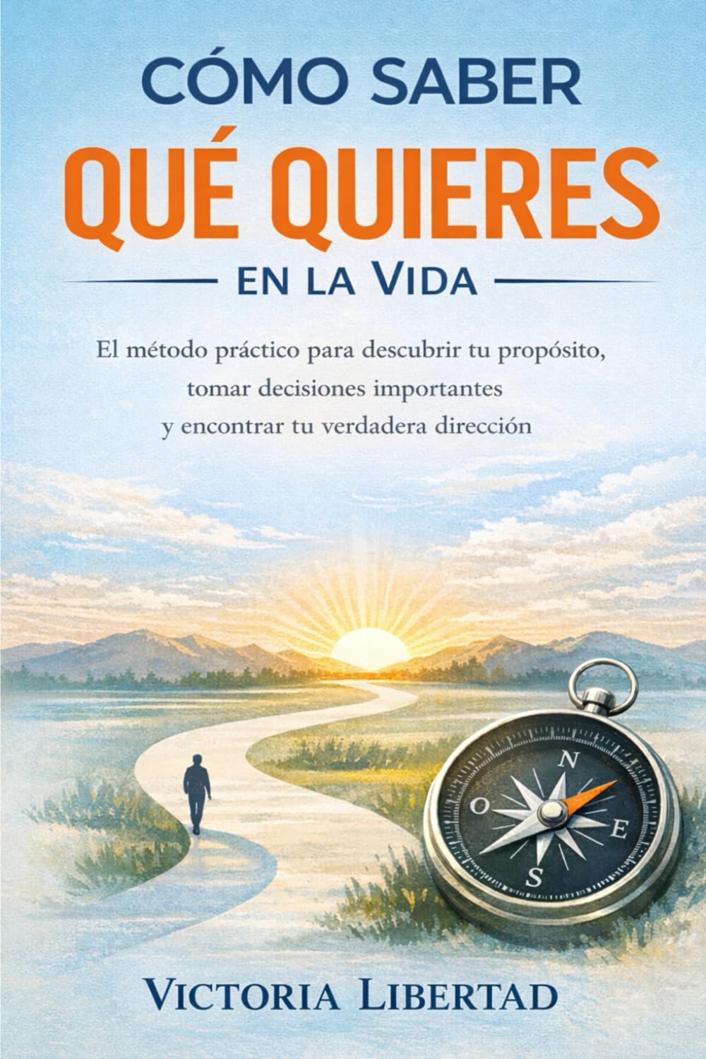 Cómo Saber Qué Quieres en la Vida: El método práctico para descubrir tu propósito, tomar decisiones importantes y encontrar tu verdadera dirección