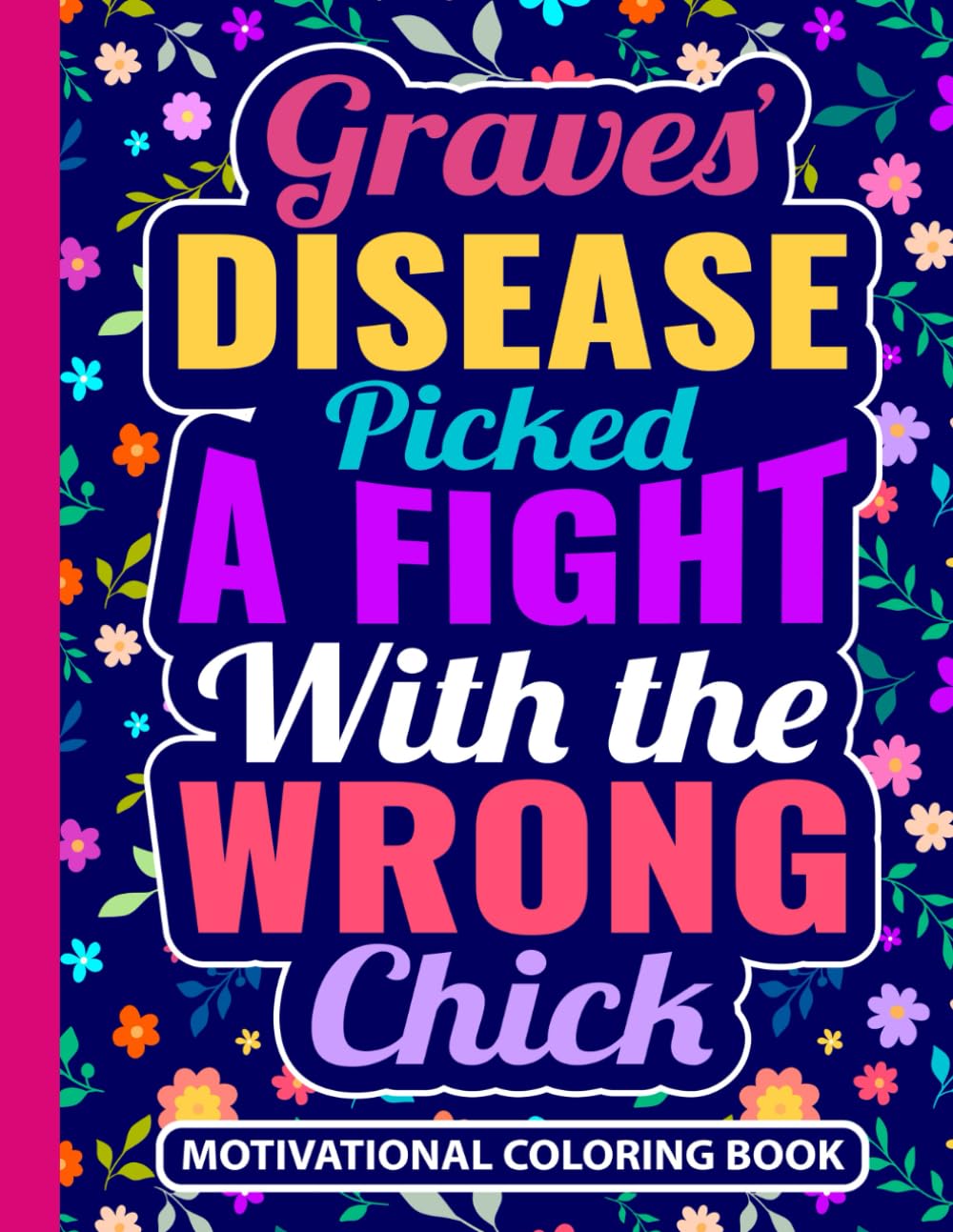 Graves’ Disease Picked a Fight With The Wrong Chick Motivational Coloring Book: Uplifting Gift for Women with Graves Disease (30 Inspiring Quotes) ... Thyroid Disease Support Gifts for Patients