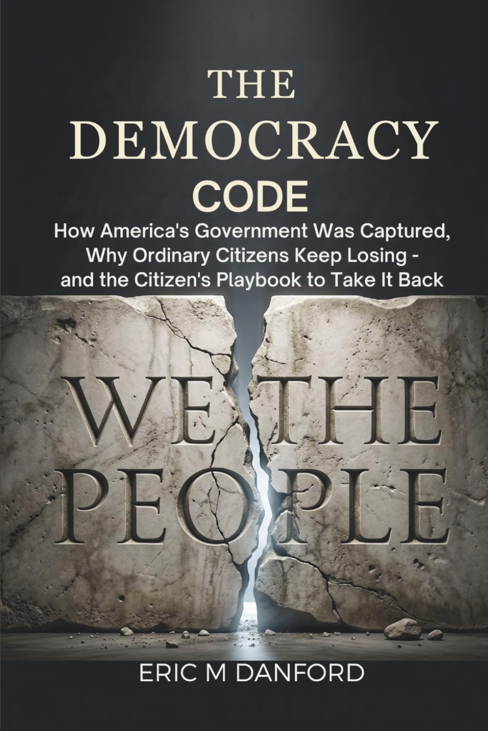 THE DEMOCRACY CODE: How America's Government Was Captured, Why Ordinary Citizens Keep Losing — and the Citizen's Playbook to Take It Back
