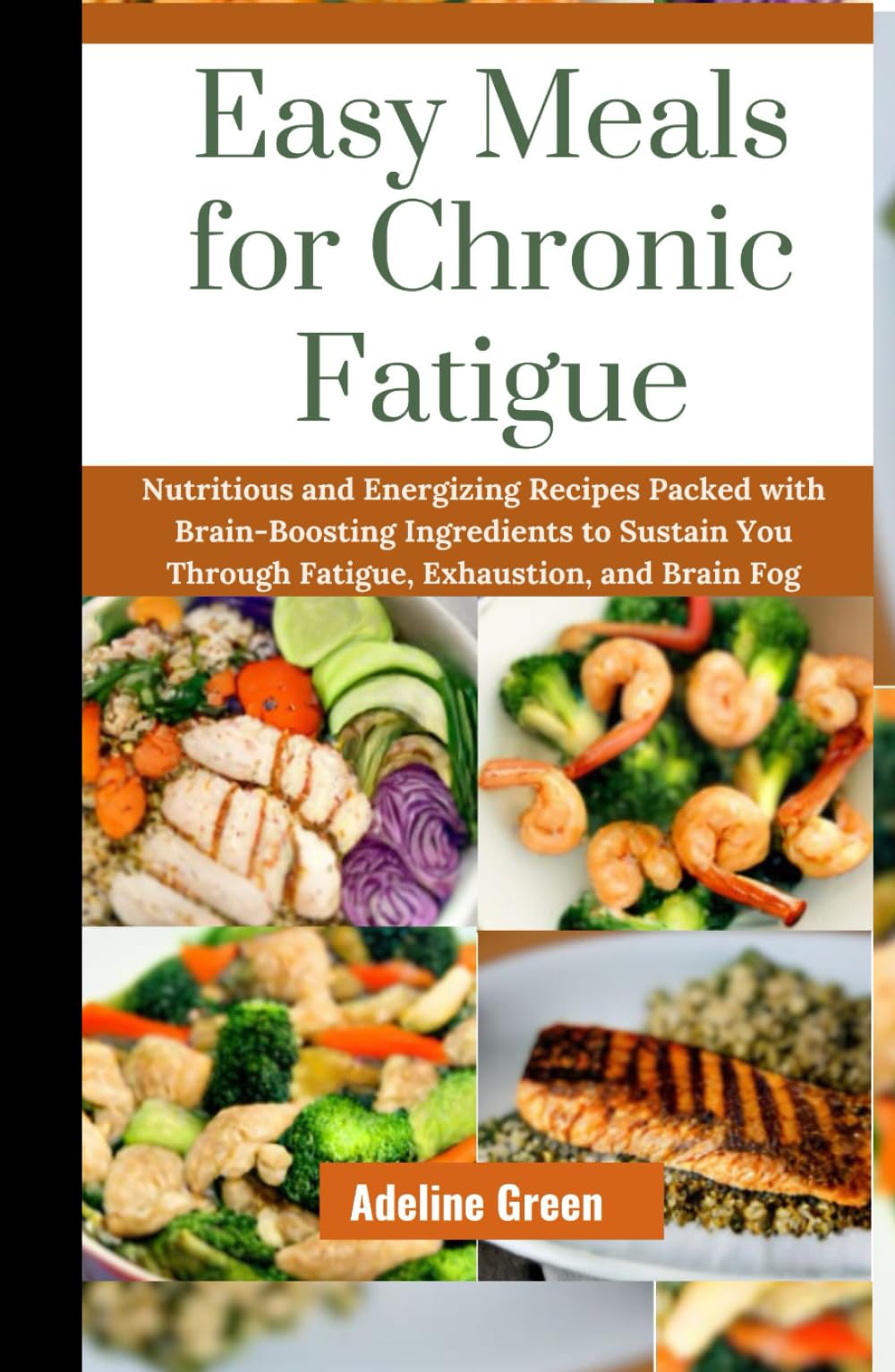 Easy Meals for Chronic Fatigue: Nutritious and Energizing Recipes Packed with Brain-Boosting Ingredients to Sustain You Through Fatigue, Exhaustion, and Brain Fog.