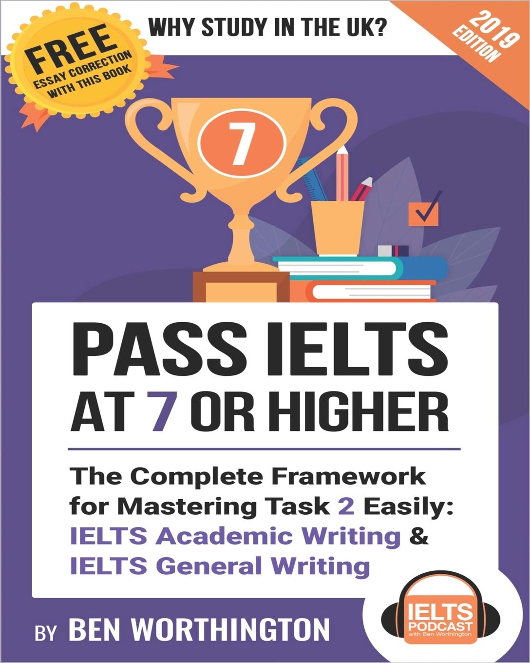 Pass IELTS at 7 or Higher: The Complete Framework for Mastering Task 2 Easily: IELTS Academic Writing and IELTS General Writing (Why Study in the UK?)