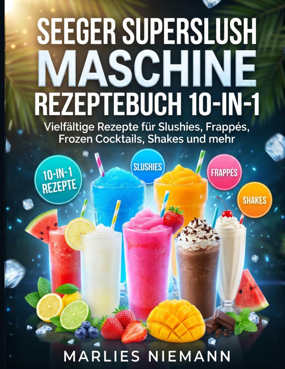 SEEGER SUPERSLUSH MASCHINE REZEPTEBUCH 10-IN-1: Vielfältige Rezepte für Slushies, Frappés, Frozen Cocktails, Shakes und mehr